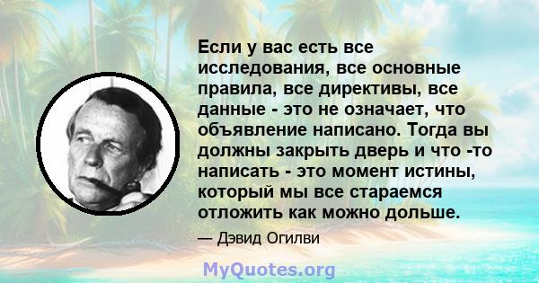 Если у вас есть все исследования, все основные правила, все директивы, все данные - это не означает, что объявление написано. Тогда вы должны закрыть дверь и что -то написать - это момент истины, который мы все