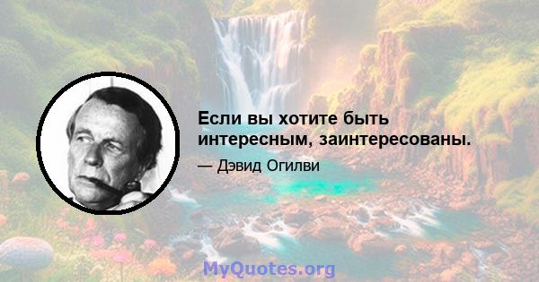 Если вы хотите быть интересным, заинтересованы.