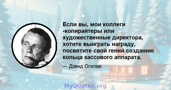 Если вы, мои коллеги -копирайтеры или художественные директора, хотите выиграть награду, посвятите свой гений созданию кольца кассового аппарата.