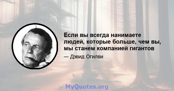 Если вы всегда нанимаете людей, которые больше, чем вы, мы станем компанией гигантов