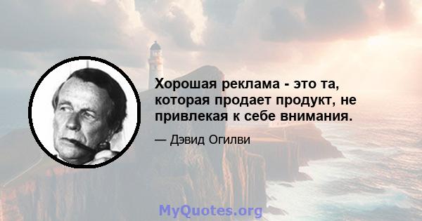 Хорошая реклама - это та, которая продает продукт, не привлекая к себе внимания.