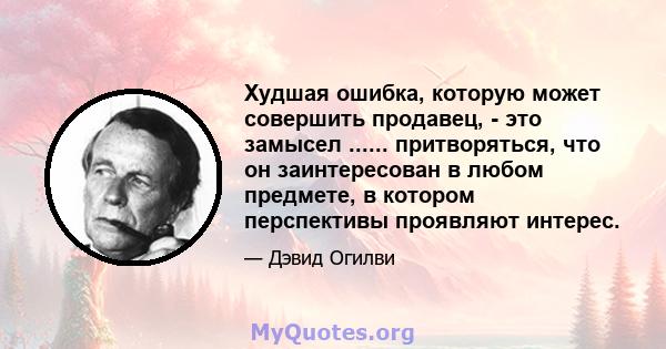 Худшая ошибка, которую может совершить продавец, - это замысел ...... притворяться, что он заинтересован в любом предмете, в котором перспективы проявляют интерес.