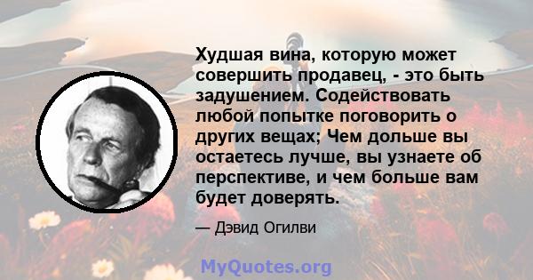 Худшая вина, которую может совершить продавец, - это быть задушением. Содействовать любой попытке поговорить о других вещах; Чем дольше вы остаетесь лучше, вы узнаете об перспективе, и чем больше вам будет доверять.