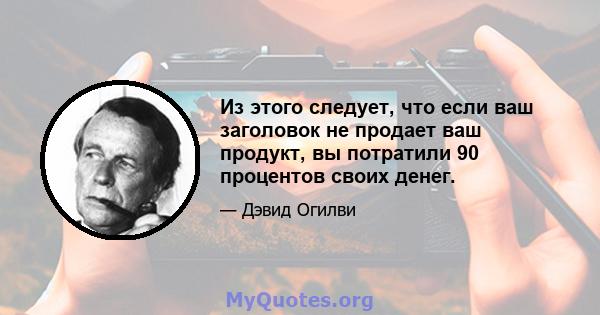 Из этого следует, что если ваш заголовок не продает ваш продукт, вы потратили 90 процентов своих денег.