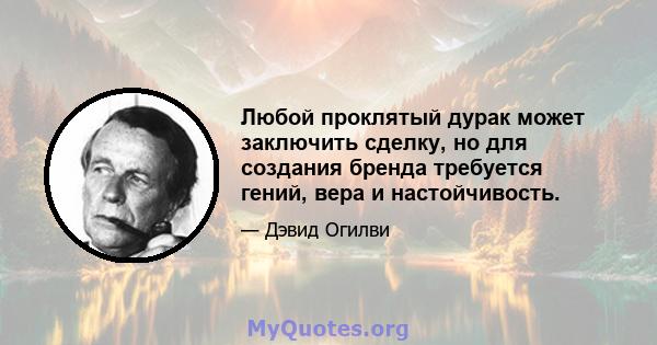 Любой проклятый дурак может заключить сделку, но для создания бренда требуется гений, вера и настойчивость.