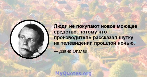 Люди не покупают новое моющее средство, потому что производитель рассказал шутку на телевидении прошлой ночью.