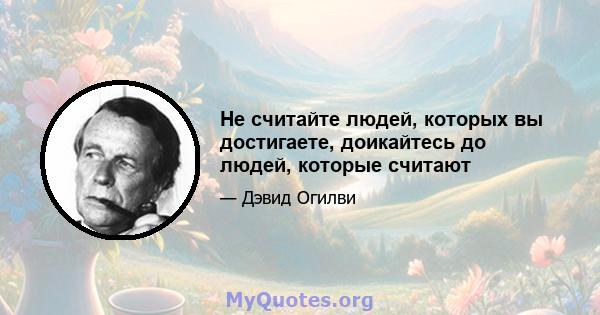 Не считайте людей, которых вы достигаете, доикайтесь до людей, которые считают