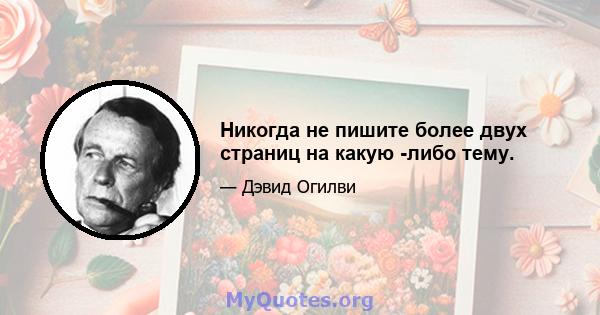 Никогда не пишите более двух страниц на какую -либо тему.