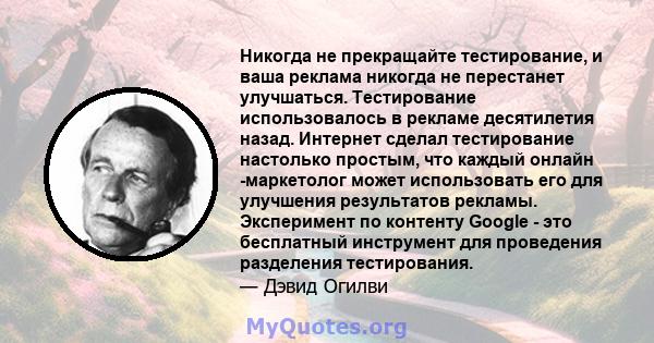 Никогда не прекращайте тестирование, и ваша реклама никогда не перестанет улучшаться. Тестирование использовалось в рекламе десятилетия назад. Интернет сделал тестирование настолько простым, что каждый онлайн