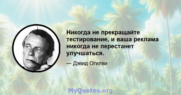 Никогда не прекращайте тестирование, и ваша реклама никогда не перестанет улучшаться.