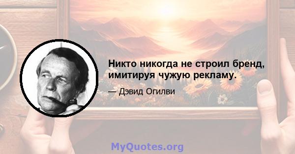 Никто никогда не строил бренд, имитируя чужую рекламу.