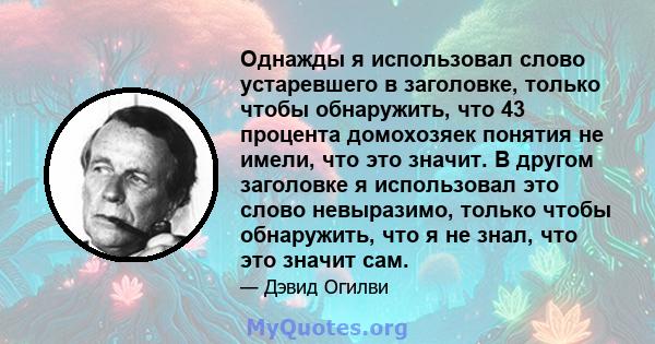 Однажды я использовал слово устаревшего в заголовке, только чтобы обнаружить, что 43 процента домохозяек понятия не имели, что это значит. В другом заголовке я использовал это слово невыразимо, только чтобы обнаружить,