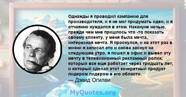 Однажды я проводил кампанию для производителя, и я не мог придумать идеи, и я отчаянно нуждался в этом. Накануне ночью, прежде чем мне пришлось что -то показать своему клиенту, у меня была мечта, интересная мечта. Я