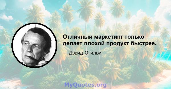 Отличный маркетинг только делает плохой продукт быстрее.