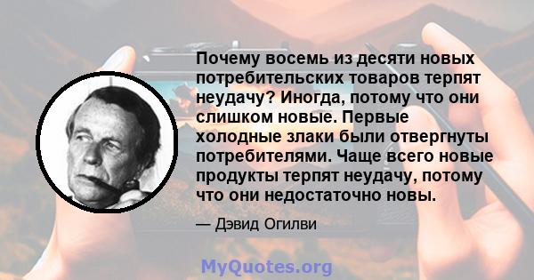 Почему восемь из десяти новых потребительских товаров терпят неудачу? Иногда, потому что они слишком новые. Первые холодные злаки были отвергнуты потребителями. Чаще всего новые продукты терпят неудачу, потому что они