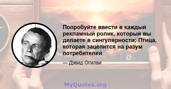 Попробуйте ввести в каждый рекламный ролик, который вы делаете в сингулярности; Птица, которая зацепится на разум потребителей