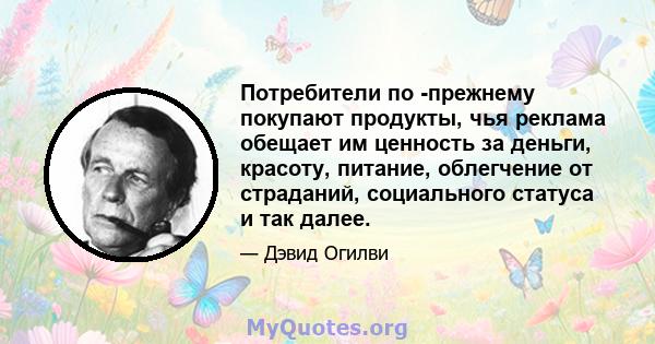 Потребители по -прежнему покупают продукты, чья реклама обещает им ценность за деньги, красоту, питание, облегчение от страданий, социального статуса и так далее.