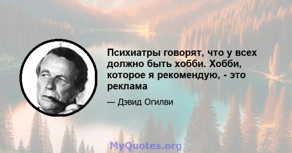 Психиатры говорят, что у всех должно быть хобби. Хобби, которое я рекомендую, - это реклама