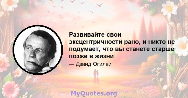 Развивайте свои эксцентричности рано, и никто не подумает, что вы станете старше позже в жизни