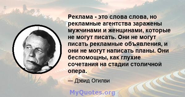 Реклама - это слова слова, но рекламные агентства заражены мужчинами и женщинами, которые не могут писать. Они не могут писать рекламные объявления, и они не могут написать планы. Они беспомощны, как глухие сочетания на 