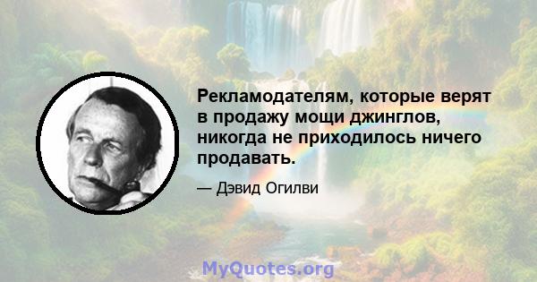 Рекламодателям, которые верят в продажу мощи джинглов, никогда не приходилось ничего продавать.