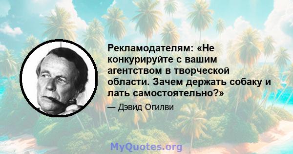 Рекламодателям: «Не конкурируйте с вашим агентством в творческой области. Зачем держать собаку и лать самостоятельно?»