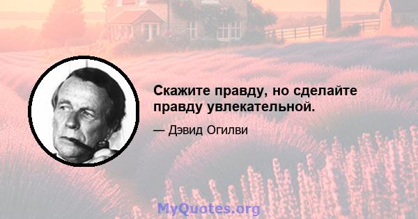 Скажите правду, но сделайте правду увлекательной.