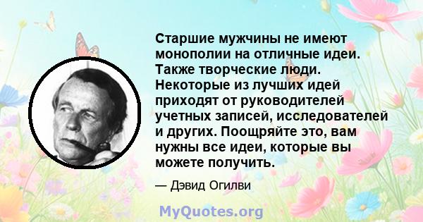 Старшие мужчины не имеют монополии на отличные идеи. Также творческие люди. Некоторые из лучших идей приходят от руководителей учетных записей, исследователей и других. Поощряйте это, вам нужны все идеи, которые вы