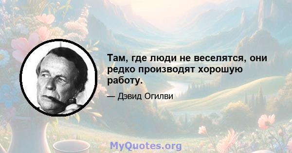 Там, где люди не веселятся, они редко производят хорошую работу.