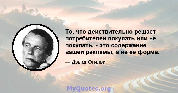 То, что действительно решает потребителей покупать или не покупать, - это содержание вашей рекламы, а не ее форма.