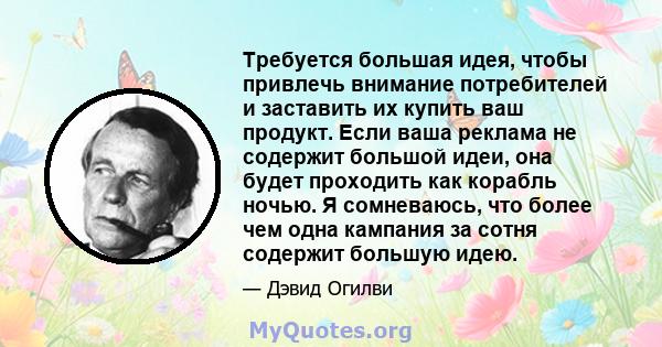 Требуется большая идея, чтобы привлечь внимание потребителей и заставить их купить ваш продукт. Если ваша реклама не содержит большой идеи, она будет проходить как корабль ночью. Я сомневаюсь, что более чем одна