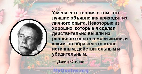 У меня есть теория о том, что лучшие объявления приходят из личного опыта. Некоторые из хороших, которые я сделал, действительно вышли из реального опыта в моей жизни, и каким -то образом это стало истинным,