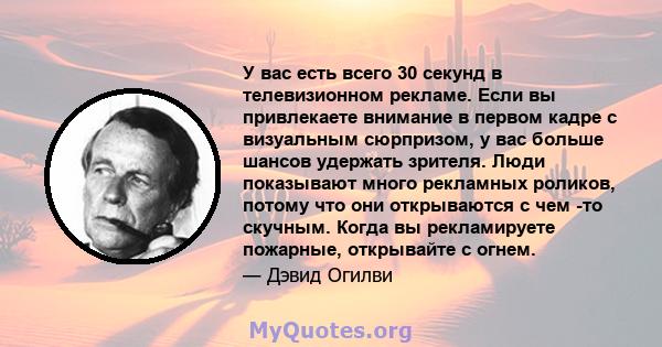 У вас есть всего 30 секунд в телевизионном рекламе. Если вы привлекаете внимание в первом кадре с визуальным сюрпризом, у вас больше шансов удержать зрителя. Люди показывают много рекламных роликов, потому что они