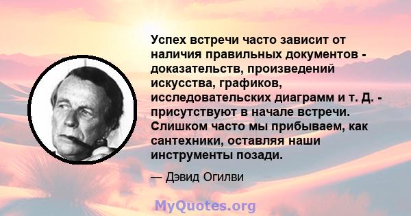 Успех встречи часто зависит от наличия правильных документов - доказательств, произведений искусства, графиков, исследовательских диаграмм и т. Д. - присутствуют в начале встречи. Слишком часто мы прибываем, как