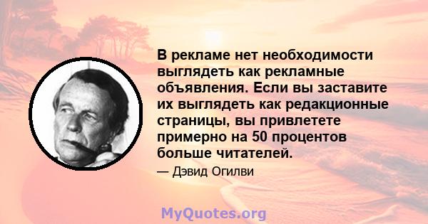 В рекламе нет необходимости выглядеть как рекламные объявления. Если вы заставите их выглядеть как редакционные страницы, вы привлетете примерно на 50 процентов больше читателей.