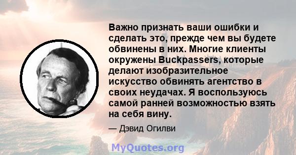 Важно признать ваши ошибки и сделать это, прежде чем вы будете обвинены в них. Многие клиенты окружены Buckpassers, которые делают изобразительное искусство обвинять агентство в своих неудачах. Я воспользуюсь самой