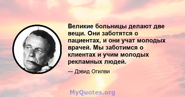 Великие больницы делают две вещи. Они заботятся о пациентах, и они учат молодых врачей. Мы заботимся о клиентах и ​​учим молодых рекламных людей.