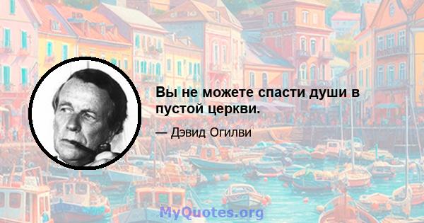 Вы не можете спасти души в пустой церкви.