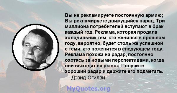 Вы не рекламируете постоянную армию; Вы рекламируете движущийся парад. Три миллиона потребителей вступают в брак каждый год. Реклама, которая продала холодильник тем, кто женился в прошлом году, вероятно, будет столь же 