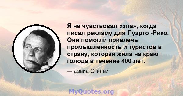 Я не чувствовал «зла», когда писал рекламу для Пуэрто -Рико. Они помогли привлечь промышленность и туристов в страну, которая жила на краю голода в течение 400 лет.