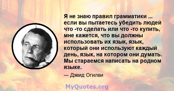 Я не знаю правил грамматики ... если вы пытаетесь убедить людей что -то сделать или что -то купить, мне кажется, что вы должны использовать их язык, язык, который они используют каждый день, язык, на котором они думать. 