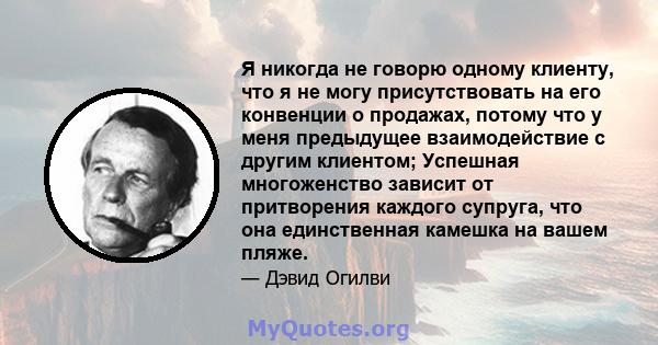 Я никогда не говорю одному клиенту, что я не могу присутствовать на его конвенции о продажах, потому что у меня предыдущее взаимодействие с другим клиентом; Успешная многоженство зависит от притворения каждого супруга,