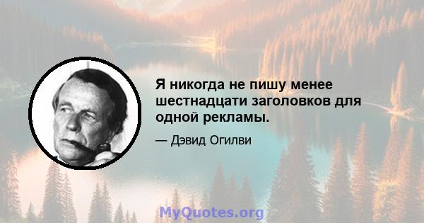 Я никогда не пишу менее шестнадцати заголовков для одной рекламы.