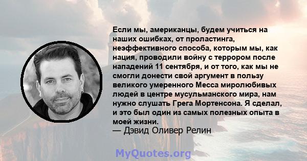 Если мы, американцы, будем учиться на наших ошибках, от проластинга, неэффективного способа, которым мы, как нация, проводили войну с террором после нападений 11 сентября, и от того, как мы не смогли донести свой