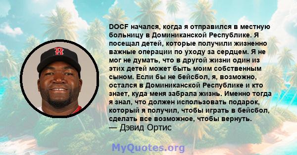 DOCF начался, когда я отправился в местную больницу в Доминиканской Республике. Я посещал детей, которые получили жизненно важные операции по уходу за сердцем. Я не мог не думать, что в другой жизни один из этих детей