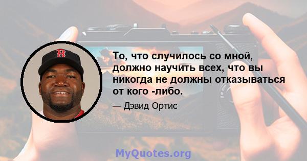 То, что случилось со мной, должно научить всех, что вы никогда не должны отказываться от кого -либо.