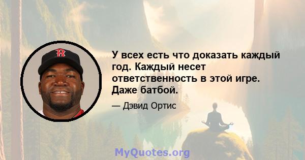 У всех есть что доказать каждый год. Каждый несет ответственность в этой игре. Даже батбой.