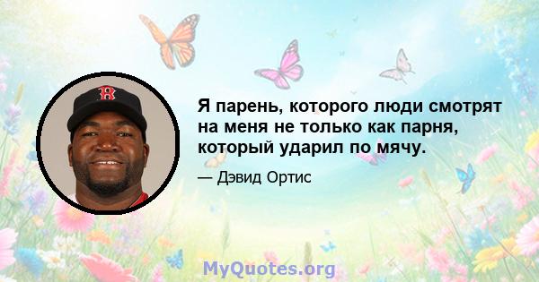 Я парень, которого люди смотрят на меня не только как парня, который ударил по мячу.