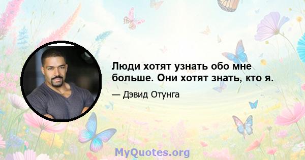 Люди хотят узнать обо мне больше. Они хотят знать, кто я.