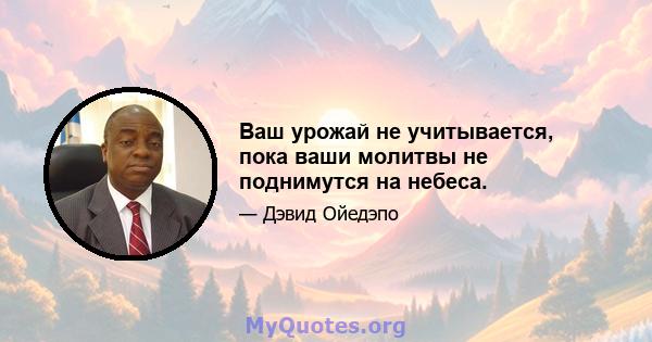 Ваш урожай не учитывается, пока ваши молитвы не поднимутся на небеса.